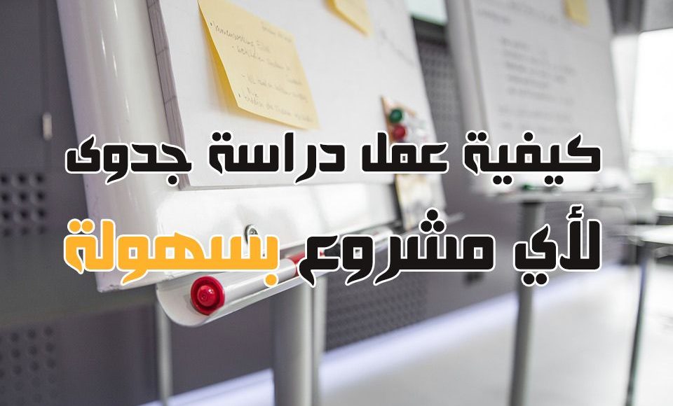 طريقة عمل دراسة الجدوى وأهميتها للمشروع