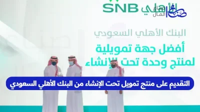 التقديم على منتج تمويل تحت الإنشاء من البنك الأهلي السعودي