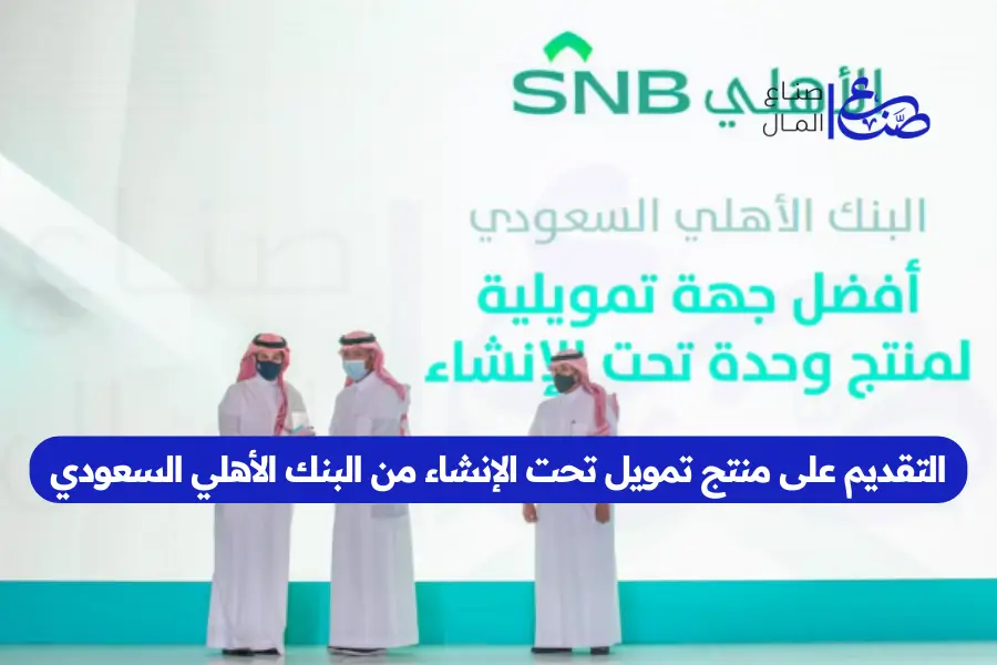 التقديم على منتج تمويل تحت الإنشاء من البنك الأهلي السعودي