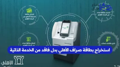 استخراج بطاقة صراف الأهلي بدل فاقد من الخدمة الذاتية