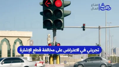 تجربتي في الاعتراض على مخالفة قطع الإشارة