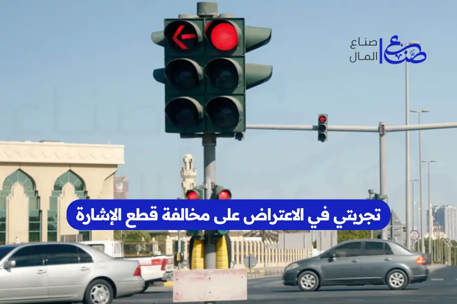 تجربتي في الاعتراض على مخالفة قطع الإشارة