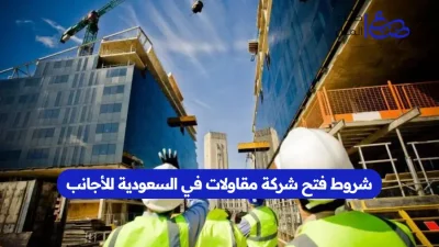 شروط فتح شركة مقاولات في السعودية للأجانب