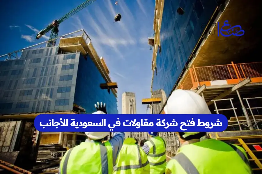 شروط فتح شركة مقاولات في السعودية للأجانب