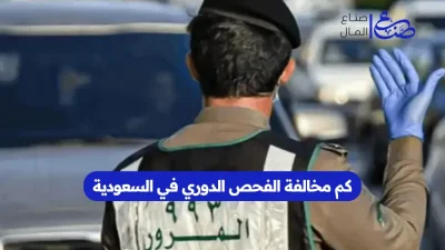 كم مخالفة الفحص الدوري في السعودية