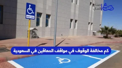 كم مخالفة الوقوف في مواقف المعاقين في السعودية