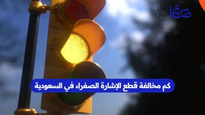 كم مخالفة قطع الإشارة الصفراء في السعودية
