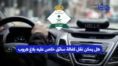 هل يمكن نقل كفالة سائق خاص عليه بلاغ هروب