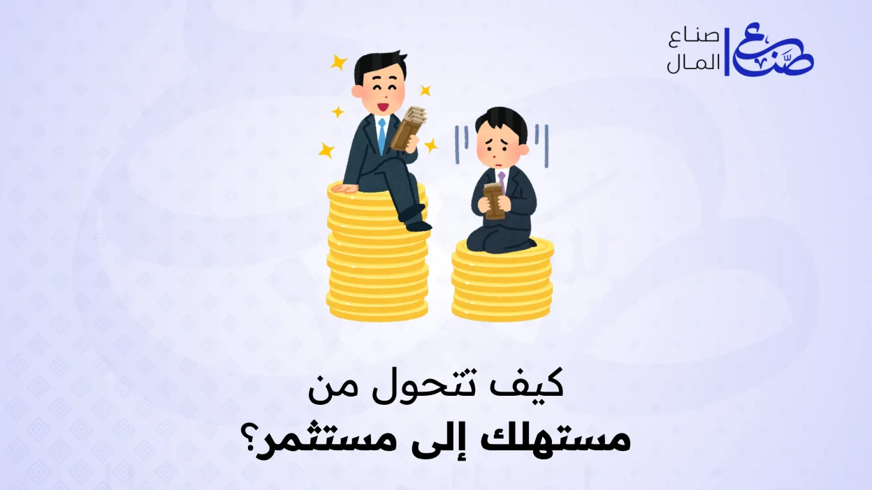 كيف تتحول من مستهلك إلى مستثمر؟