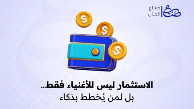 الاستثمار ليس للأغنياء فقط… بل لمن يُخطط بذكاء