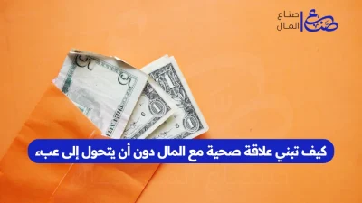 كيف تبني علاقة صحية مع المال دون أن يتحول إلى عبء