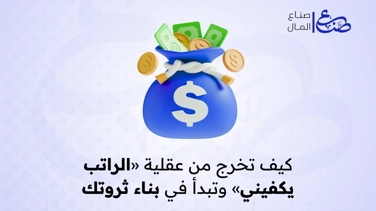 كيف تخرج من عقلية «الراتب يكفيني» وتبدأ في بناء ثروتك