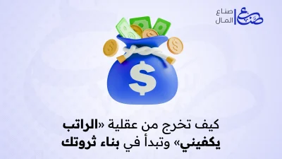 كيف تخرج من عقلية «الراتب يكفيني» وتبدأ في بناء ثروتك