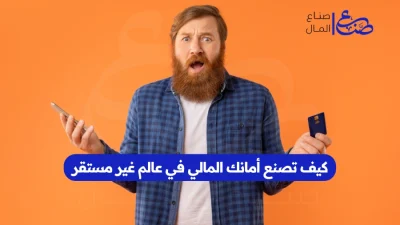 كيف تصنع أمانك المالي في عالم غير مستقر