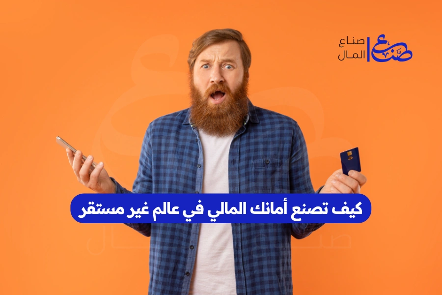 كيف تصنع أمانك المالي في عالم غير مستقر