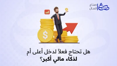 هل تحتاج فعلاً لدخل أعلى أم لذكاء مالي أكبر؟