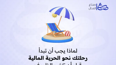 لماذا يجب أن تبدأ رحلتك نحو الحرية المالية قبل أن تتغير الظروف